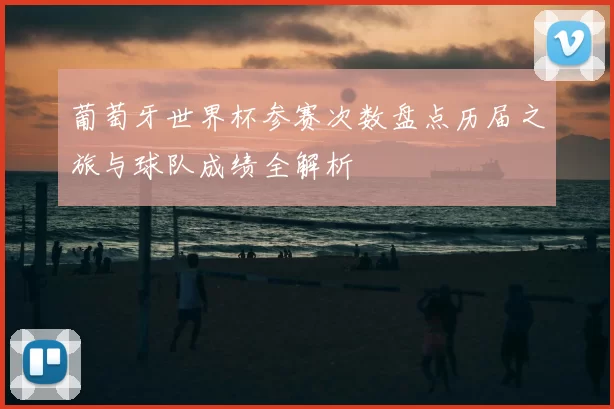 葡萄牙世界杯参赛次数盘点历届之旅与球队成绩全解析