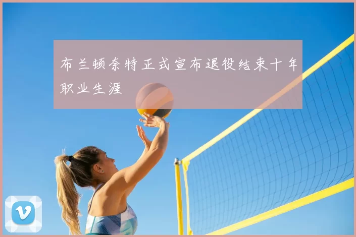 布兰顿奈特正式宣布退役结束十年职业生涯