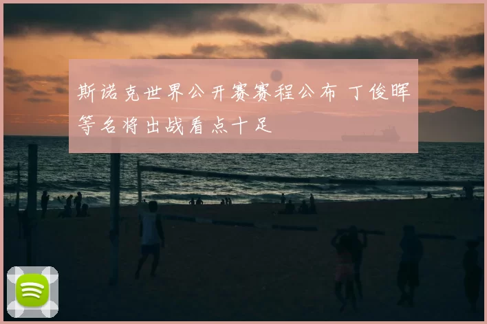 斯诺克世界公开赛赛程公布 丁俊晖等名将出战看点十足