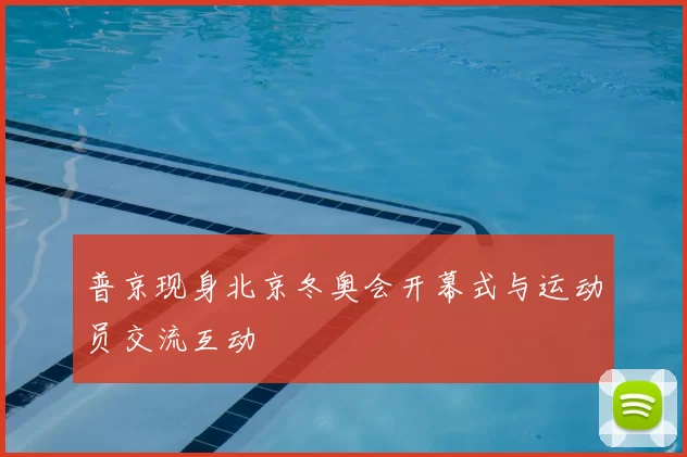 普京现身北京冬奥会开幕式与运动员交流互动