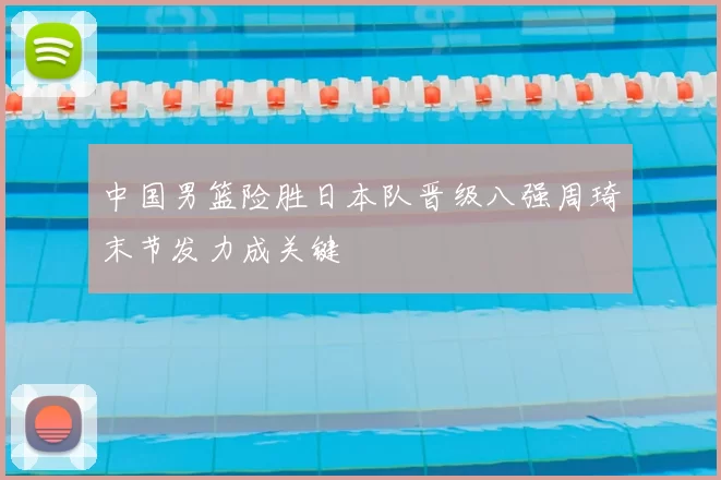 中国男篮险胜日本队晋级八强周琦末节发力成关键