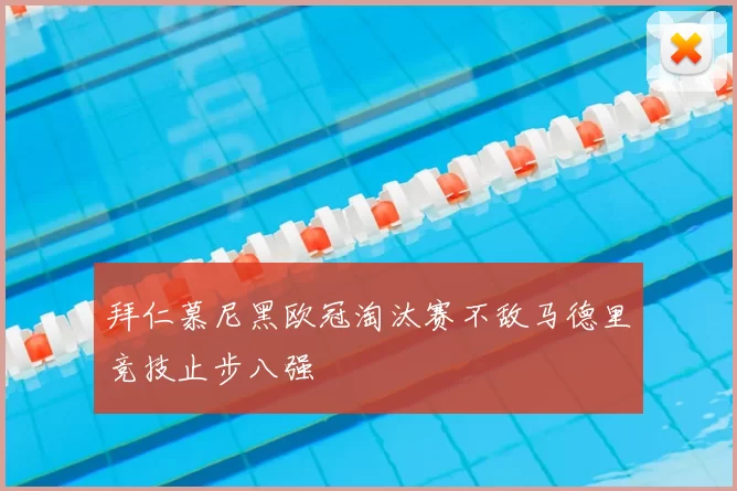 拜仁慕尼黑欧冠淘汰赛不敌马德里竞技止步八强