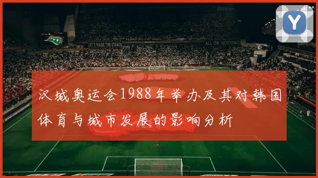 汉城奥运会1988年举办及其对韩国体育与城市发展的影响分析