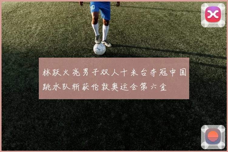 林跃火亮男子双人十米台夺冠中国跳水队斩获伦敦奥运会第六金