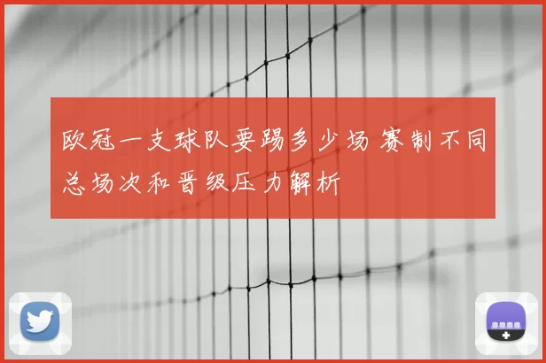 欧冠一支球队要踢多少场 赛制不同总场次和晋级压力解析