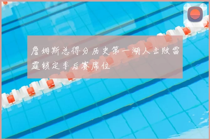 詹姆斯总得分历史第一湖人击败雷霆锁定季后赛席位