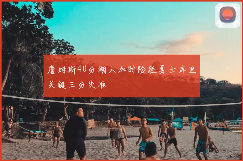 詹姆斯40分湖人加时险胜勇士库里关键三分失准