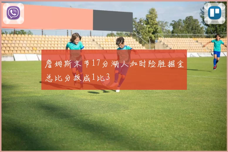 詹姆斯末节17分湖人加时险胜掘金总比分扳成1比3