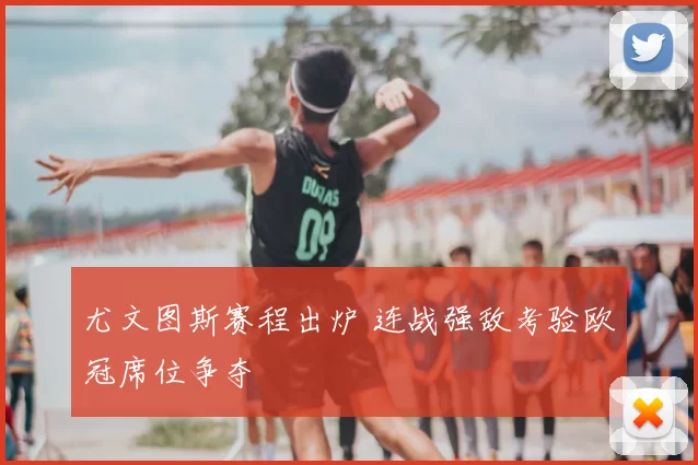 尤文图斯赛程出炉 连战强敌考验欧冠席位争夺