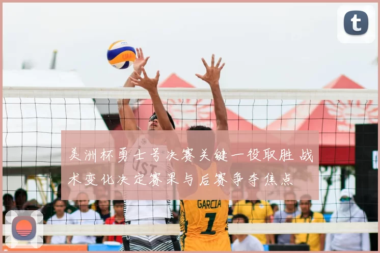 美洲杯勇士号决赛关键一役取胜 战术变化决定赛果与后赛争夺焦点