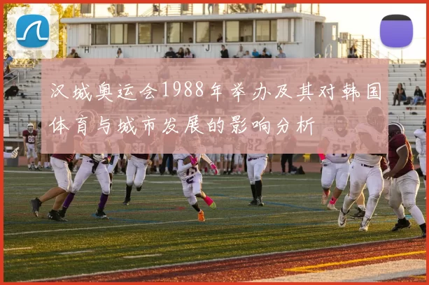 汉城奥运会1988年举办及其对韩国体育与城市发展的影响分析