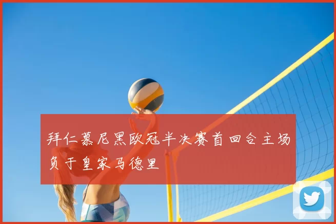 拜仁慕尼黑欧冠半决赛首回合主场负于皇家马德里