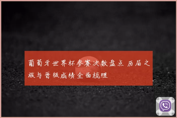 葡萄牙世界杯参赛次数盘点 历届之旅与晋级成绩全面梳理