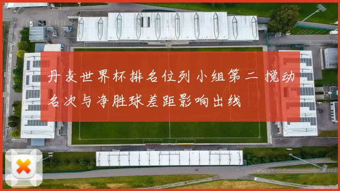 丹麦世界杯排名位列小组第二 搅动名次与净胜球差距影响出线