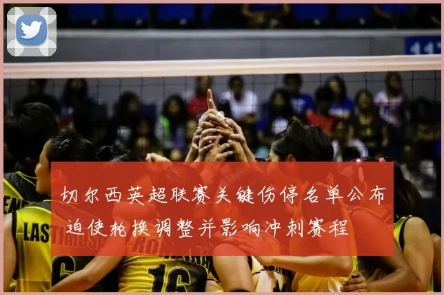 切尔西英超联赛关键伤停名单公布 迫使轮换调整并影响冲刺赛程