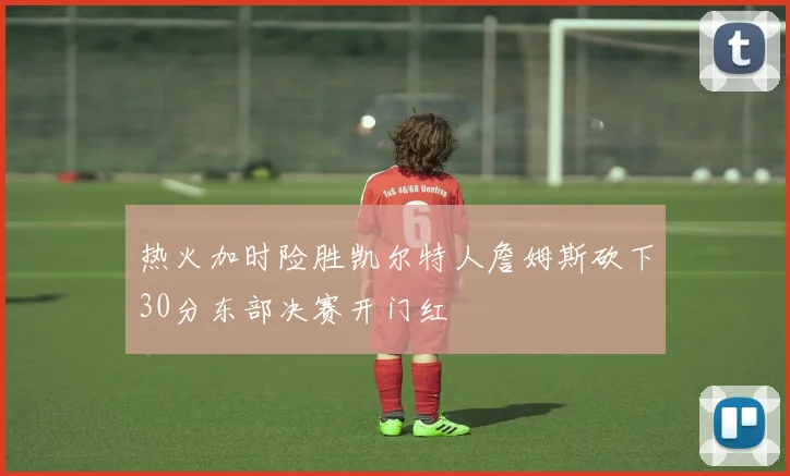 热火加时险胜凯尔特人詹姆斯砍下30分东部决赛开门红