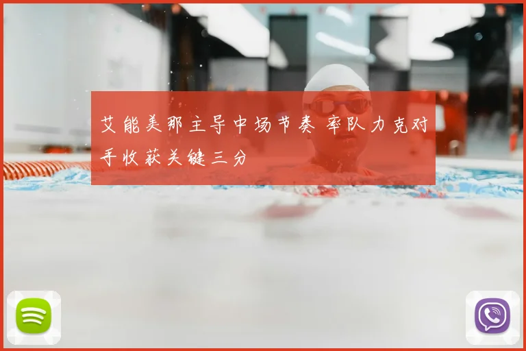 艾能美那主导中场节奏 率队力克对手收获关键三分