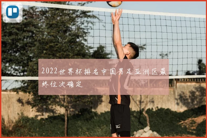 2022世界杯排名中国男足亚洲区最终位次确定