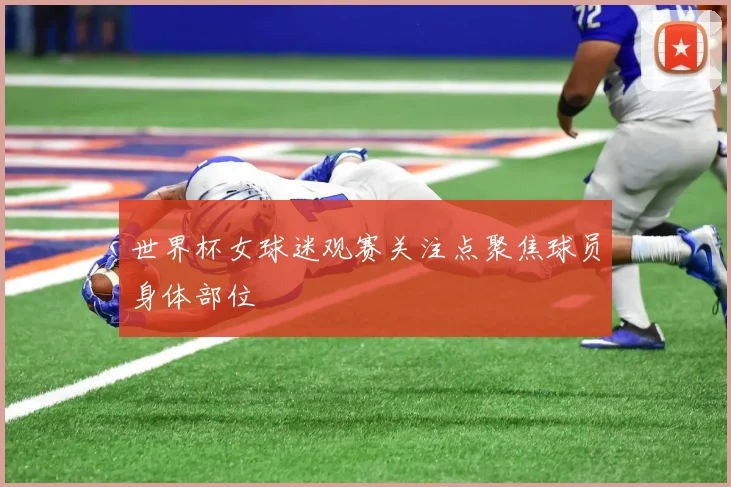 世界杯女球迷观赛关注点聚焦球员身体部位