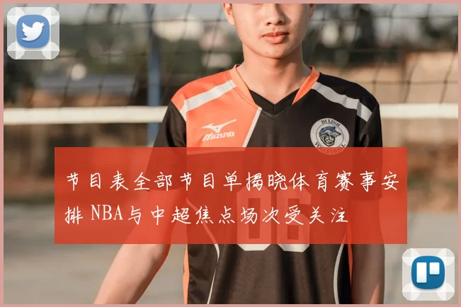 节目表全部节目单揭晓体育赛事安排 NBA与中超焦点场次受关注