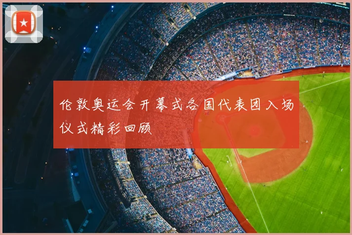 伦敦奥运会开幕式各国代表团入场仪式精彩回顾