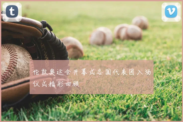 伦敦奥运会开幕式各国代表团入场仪式精彩回顾